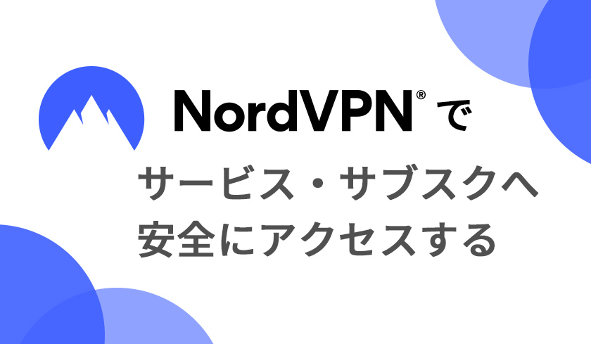 Nord VPNで安全に国内外のサービス、サブスクリプションにアクセスする