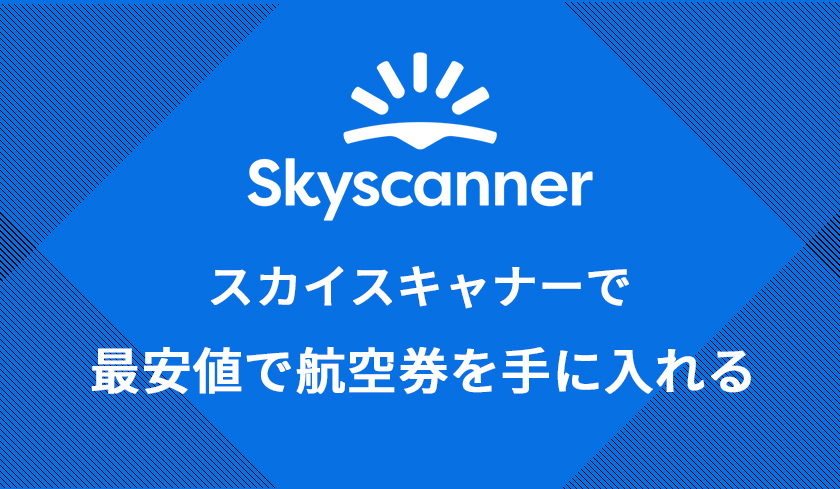 Skyscannerを使って最安値で航空券を手に入れる