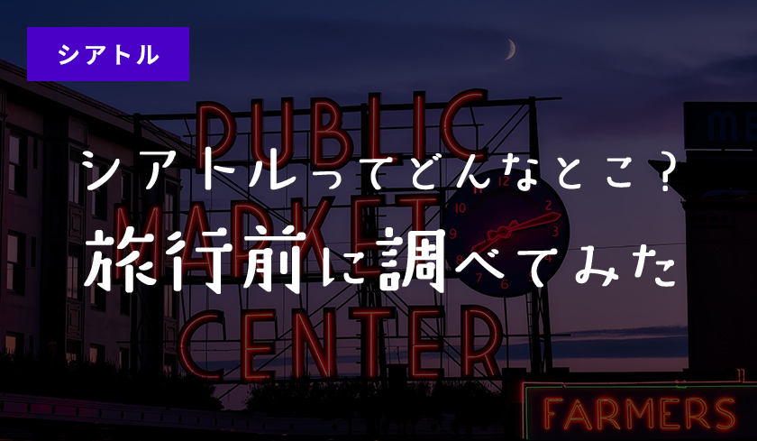 シアトルってどんなとこ？旅行前に調べてみた