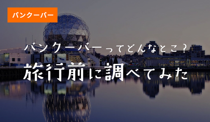 バンクーバーってどんなとこ？旅行前に調べてみた