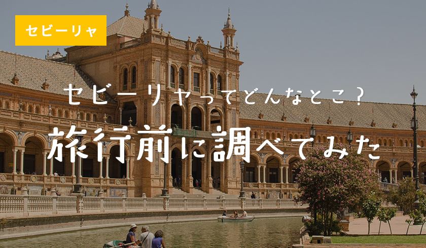 セビーリャってどんなとこ？旅行前に調べてみた